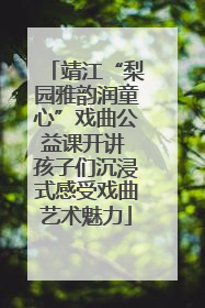 靖江“梨园雅韵润童心”戏曲公益课开讲 孩子们沉浸式感受戏曲艺术魅力