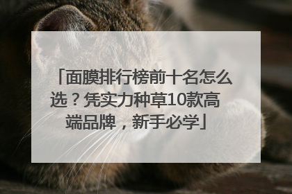 面膜排行榜前十名怎么选？凭实力种草10款高端品牌，新手必学
