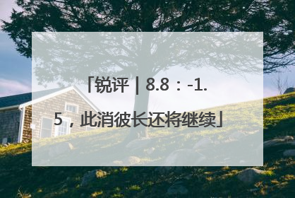 锐评｜8.8：-1.5，此消彼长还将继续