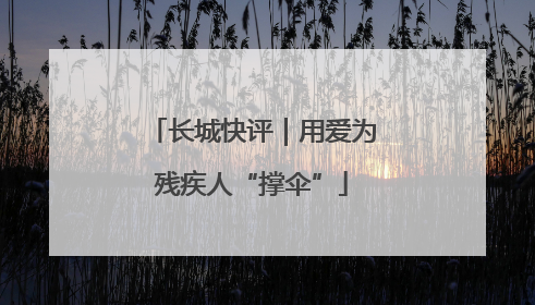 长城快评｜用爱为残疾人“撑伞”
