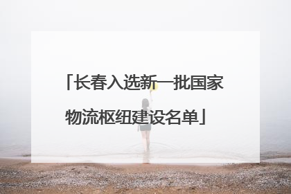 长春入选新一批国家物流枢纽建设名单