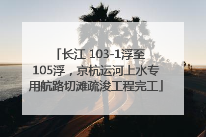 长江 103-1浮至 105浮，京杭运河上水专用航路切滩疏浚工程完工
