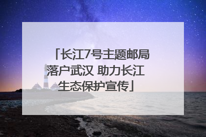 长江7号主题邮局落户武汉 助力长江生态保护宣传
