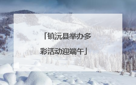 镇沅县举办多彩活动迎端午
