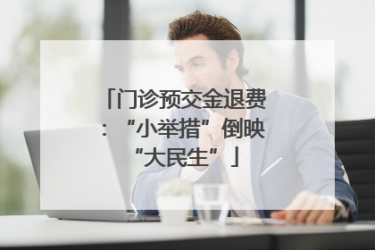门诊预交金退费：“小举措”倒映“大民生”