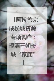 阿拉善完成长城资源专项调查：摸清三朝长城“家底”