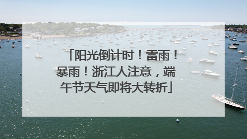 阳光倒计时！雷雨！暴雨！浙江人注意，端午节天气即将大转折