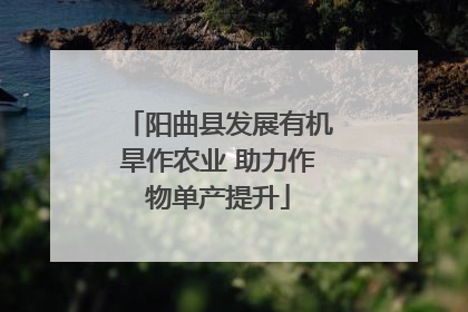 阳曲县发展有机旱作农业 助力作物单产提升