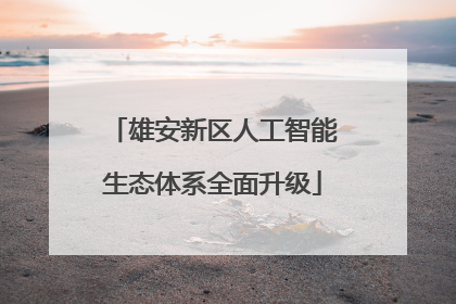 雄安新区人工智能生态体系全面升级