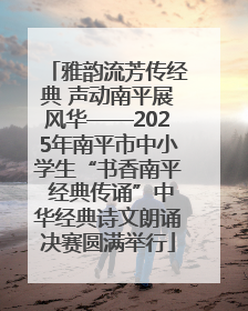 雅韵流芳传经典 声动南平展风华——2025年南平市中小学生“书香南平 经典传诵”中华经典诗文朗诵决赛圆满举行