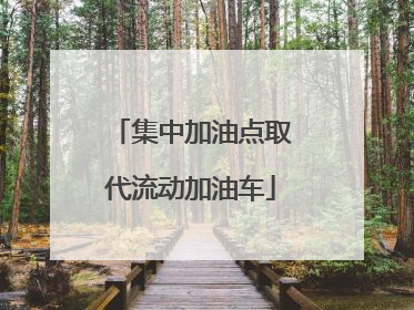 集中加油点取代流动加油车