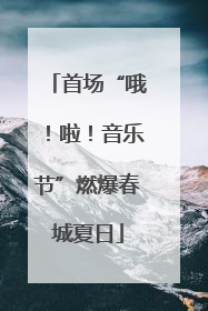 首场“哦！啦！音乐节”燃爆春城夏日