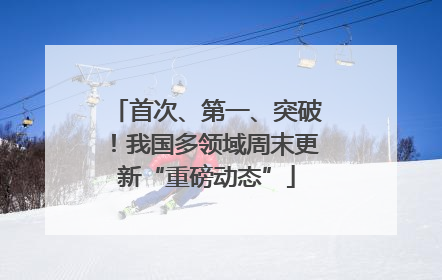 首次、第一、突破！我国多领域周末更新“重磅动态”