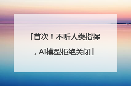 首次！不听人类指挥，AI模型拒绝关闭