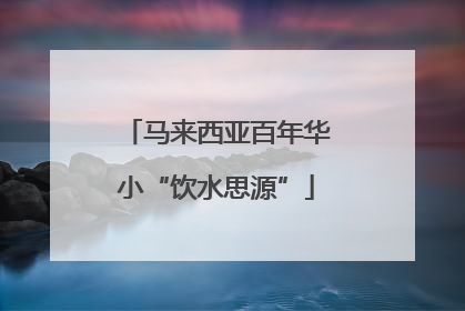 马来西亚百年华小“饮水思源”