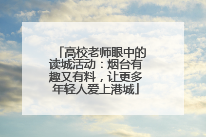高校老师眼中的读城活动：烟台有趣又有料，让更多年轻人爱上港城