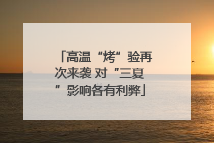 高温“烤”验再次来袭 对“三夏”影响各有利弊