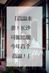 高温来袭！长沙可能出现今年首个高温！