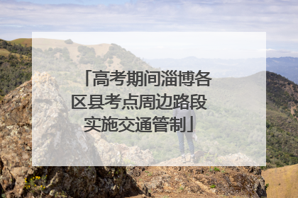 高考期间淄博各区县考点周边路段实施交通管制