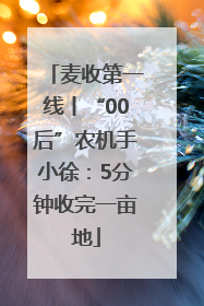 麦收第一线丨“00后”农机手小徐：5分钟收完一亩地