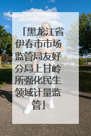 黑龙江省伊春市市场监管局友好分局上甘岭所强化民生领域计量监管