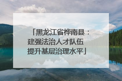 黑龙江省桦南县：建强法治人才队伍 提升基层治理水平