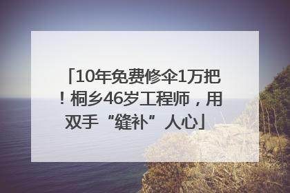 10年免费修伞1万把！桐乡46岁工程师，用双手“缝补”人心