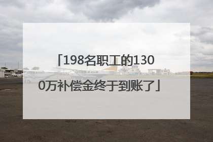 198名职工的1300万补偿金终于到账了