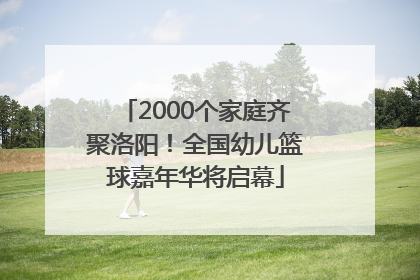 2000个家庭齐聚洛阳！全国幼儿篮球嘉年华将启幕