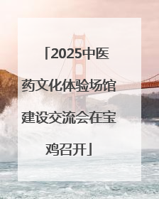2025中医药文化体验场馆建设交流会在宝鸡召开