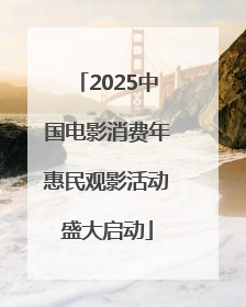 2025中国电影消费年惠民观影活动盛大启动