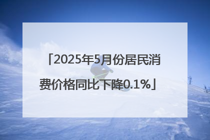 2025年5月份居民消费价格同比下降0.1%