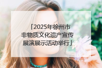 2025年徐州市非物质文化遗产宣传展演展示活动举行