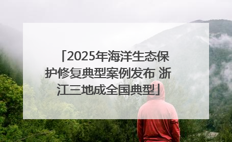 2025年海洋生态保护修复典型案例发布 浙江三地成全国典型