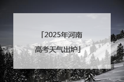 2025年河南高考天气出炉