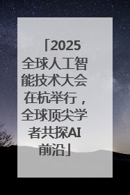 2025全球人工智能技术大会在杭举行，全球顶尖学者共探AI前沿