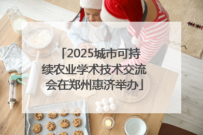 2025城市可持续农业学术技术交流会在郑州惠济举办
