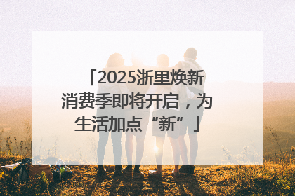2025浙里焕新消费季即将开启，为生活加点“新”