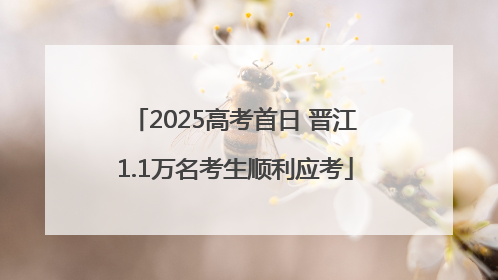 2025高考首日 晋江1.1万名考生顺利应考