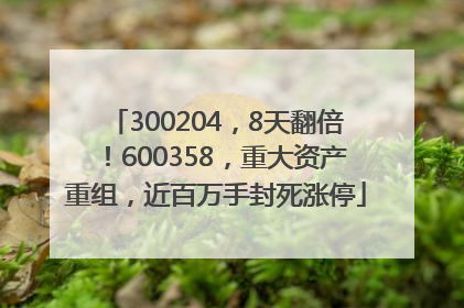 300204，8天翻倍！600358，重大资产重组，近百万手封死涨停