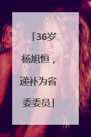 36岁杨旭恒，递补为省委委员