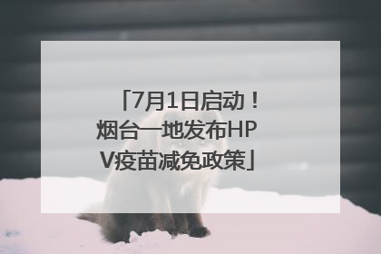 7月1日启动！烟台一地发布HPV疫苗减免政策