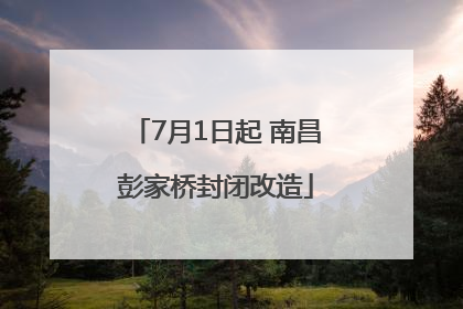 7月1日起 南昌彭家桥封闭改造