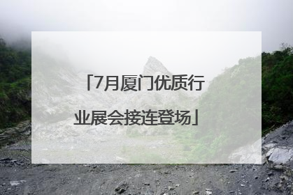 7月厦门优质行业展会接连登场