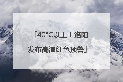 40°C以上！洛阳发布高温红色预警