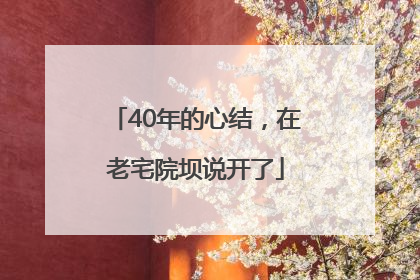40年的心结，在老宅院坝说开了