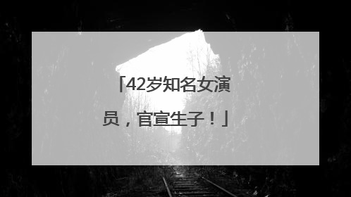 42岁知名女演员，官宣生子！
