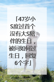 47岁小S度过首个没有大S陪伴的生日，被问如何过生日，回复6个字
