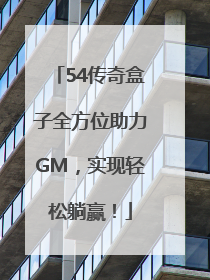 54传奇盒子全方位助力GM，实现轻松躺赢！