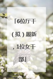 6位厅干（拟）履新，1位女干部